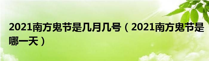 2021南方鬼节是几月几号（2021南方鬼节是哪一天）