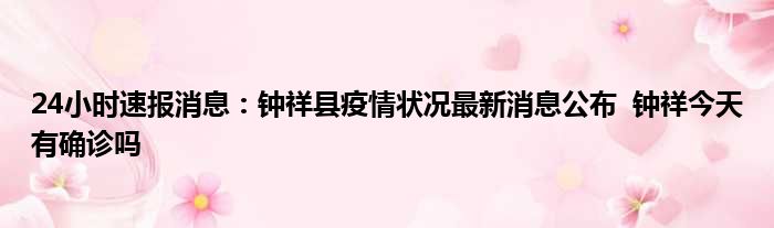 24小时速报消息：钟祥县疫情状况最新消息公布  钟祥今天有确诊吗