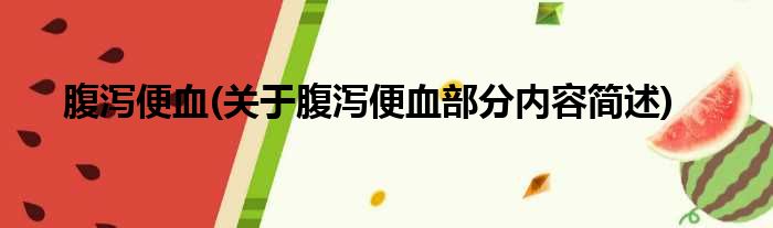 腹泻便血(关于腹泻便血部分内容简述)
