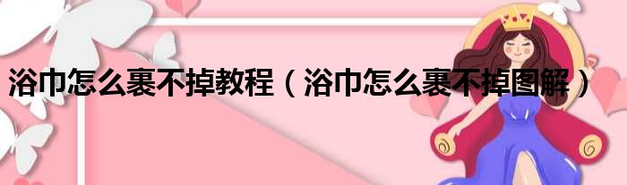 浴巾怎么裹不掉教程（浴巾怎么裹不掉图解）