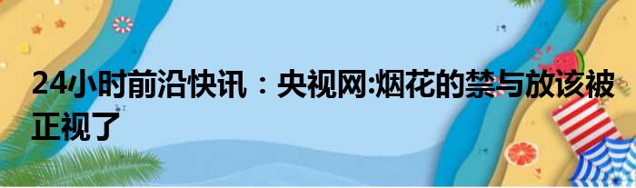 24小时前沿快讯：央视网:烟花的禁与放该被正视了