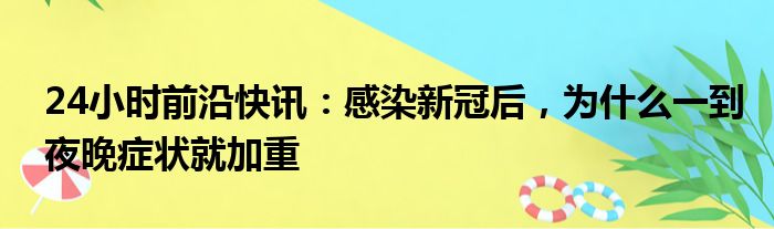 24小时前沿快讯：感染新冠后，为什么一到夜晚症状就加重