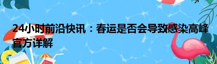 24小时前沿快讯：春运是否会导致感染高峰官方详解