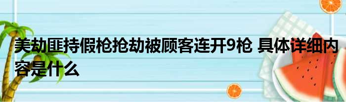 美劫匪持假枪抢劫被顾客连开9枪 具体详细内容是什么