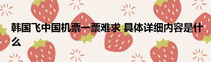 韩国飞中国机票一票难求 具体详细内容是什么