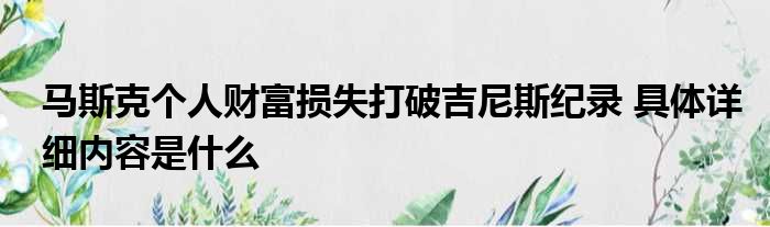马斯克个人财富损失打破吉尼斯纪录 具体详细内容是什么