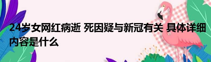 24岁女网红病逝 死因疑与新冠有关 具体详细内容是什么