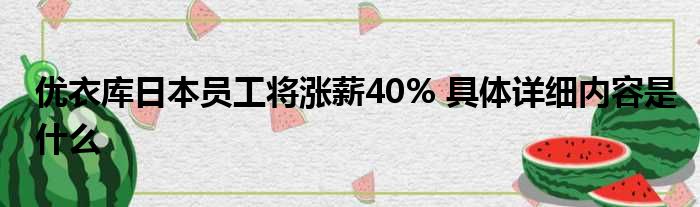 优衣库日本员工将涨薪40% 具体详细内容是什么