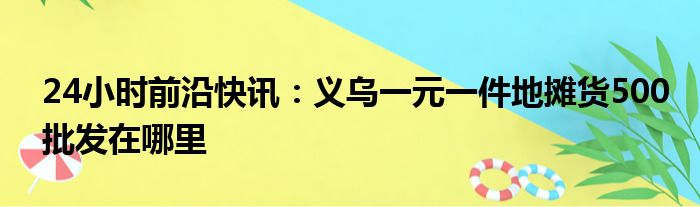 24小时前沿快讯：义乌一元一件地摊货500批发在哪里