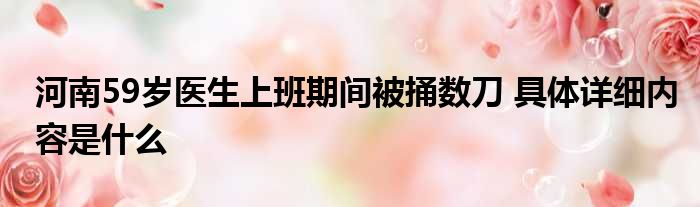 河南59岁医生上班期间被捅数刀 具体详细内容是什么