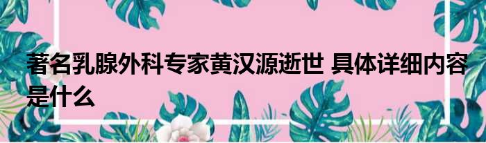 著名乳腺外科专家黄汉源逝世 具体详细内容是什么