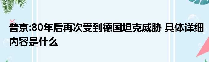 普京:80年后再次受到德国坦克威胁 具体详细内容是什么