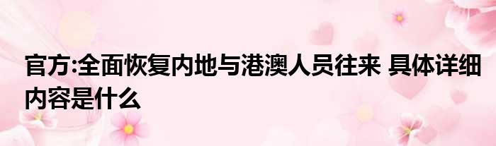 官方:全面恢复内地与港澳人员往来 具体详细内容是什么