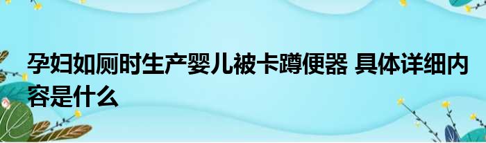 孕妇如厕时生产婴儿被卡蹲便器 具体详细内容是什么