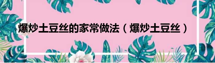 爆炒土豆丝的家常做法（爆炒土豆丝）