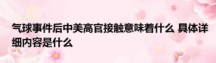 气球事件后中美高官接触意味着什么 具体详细内容是什么