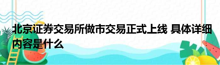北京证券交易所做市交易正式上线 具体详细内容是什么