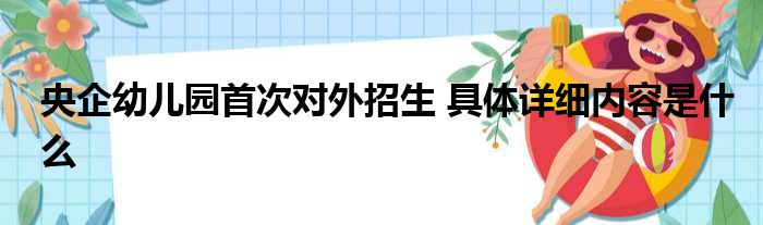 央企幼儿园首次对外招生 具体详细内容是什么