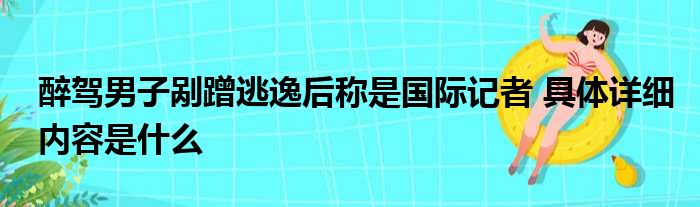 醉驾男子剐蹭逃逸后称是国际记者 具体详细内容是什么