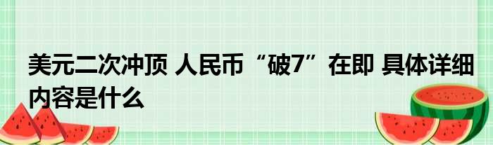 美元二次冲顶 人民币“破7”在即 具体详细内容是什么