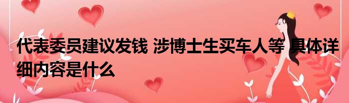 代表委员建议发钱 涉博士生买车人等 具体详细内容是什么