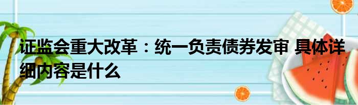 证监会重大改革：统一负责债券发审 具体详细内容是什么