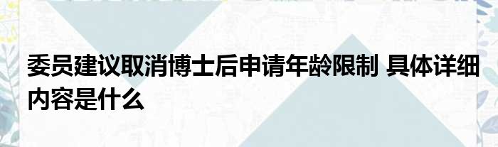 委员建议取消博士后申请年龄限制 具体详细内容是什么