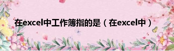 在excel中工作簿指的是（在excel中）