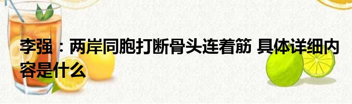 李强：两岸同胞打断骨头连着筋 具体详细内容是什么