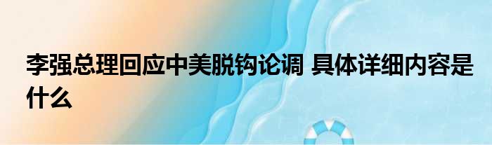 李强总理回应中美脱钩论调 具体详细内容是什么