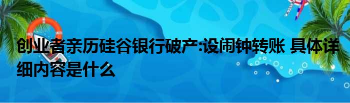 创业者亲历硅谷银行破产:设闹钟转账 具体详细内容是什么