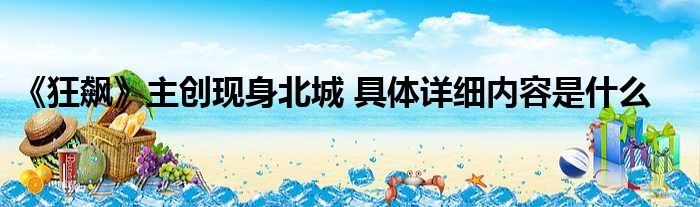 《狂飙》主创现身北城 具体详细内容是什么