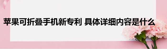 苹果可折叠手机新专利 具体详细内容是什么