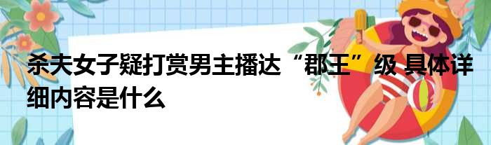 杀夫女子疑打赏男主播达“郡王”级 具体详细内容是什么