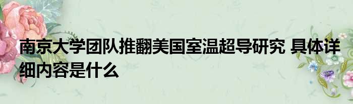 南京大学团队推翻美国室温超导研究 具体详细内容是什么