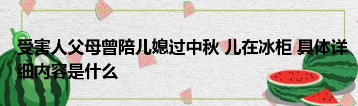 受害人父母曾陪儿媳过中秋 儿在冰柜 具体详细内容是什么