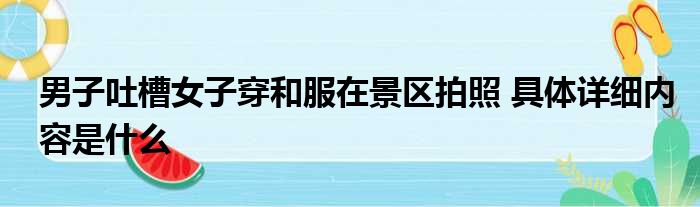男子吐槽女子穿和服在景区拍照 具体详细内容是什么
