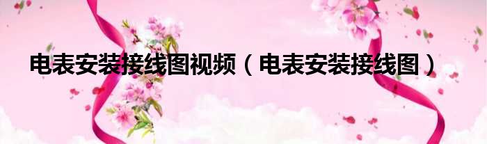 电表安装接线图视频（电表安装接线图）