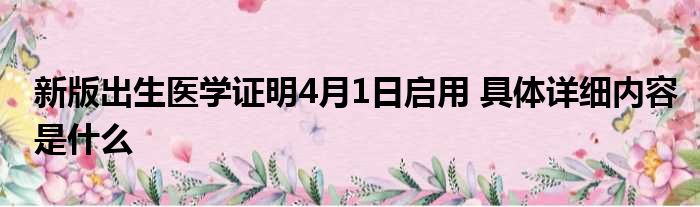 新版出生医学证明4月1日启用 具体详细内容是什么