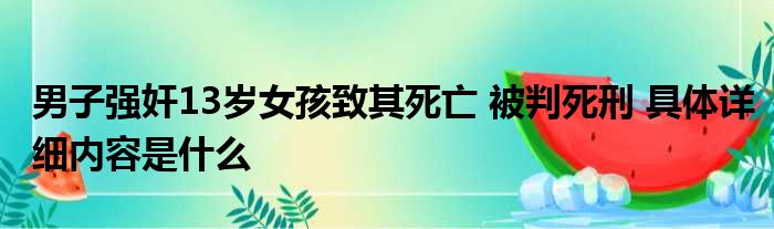 男子强奸13岁女孩致其死亡 被判死刑 具体详细内容是什么