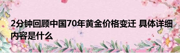 2分钟回顾中国70年黄金价格变迁 具体详细内容是什么