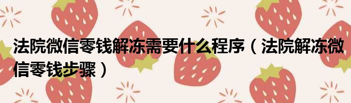 法院微信零钱解冻需要什么程序（法院解冻微信零钱步骤）