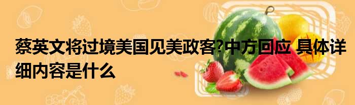 蔡英文将过境美国见美政客?中方回应 具体详细内容是什么