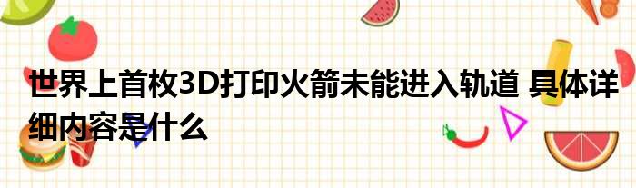 世界上首枚3D打印火箭未能进入轨道 具体详细内容是什么