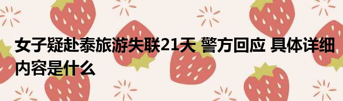 女子疑赴泰旅游失联21天 警方回应 具体详细内容是什么