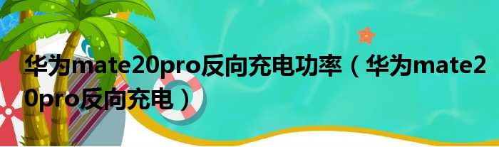华为mate20pro反向充电功率（华为mate20pro反向充电）