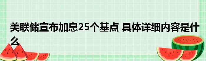 美联储宣布加息25个基点 具体详细内容是什么