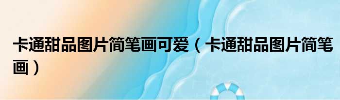 卡通甜品图片简笔画可爱（卡通甜品图片简笔画）