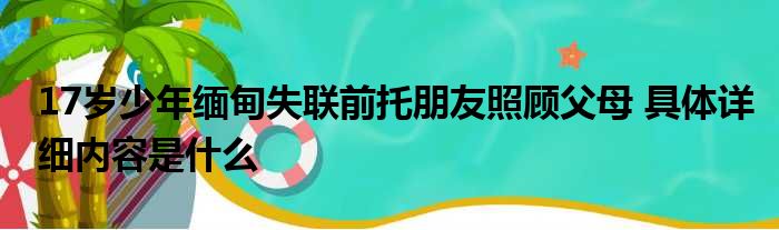 17岁少年缅甸失联前托朋友照顾父母 具体详细内容是什么