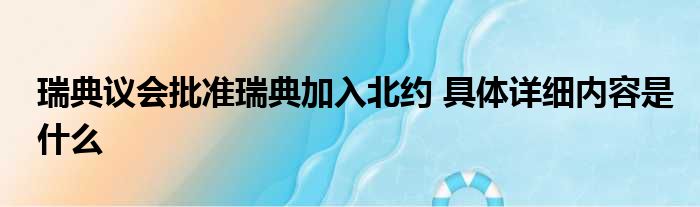 瑞典议会批准瑞典加入北约 具体详细内容是什么